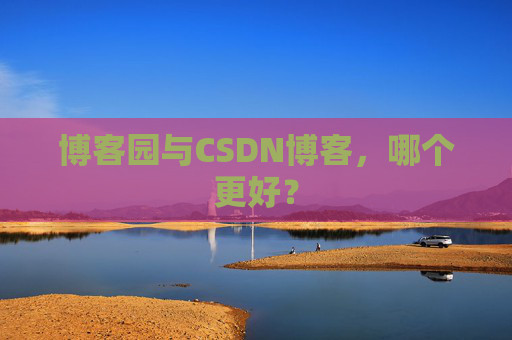 博客园与CSDN博客，哪个更好？